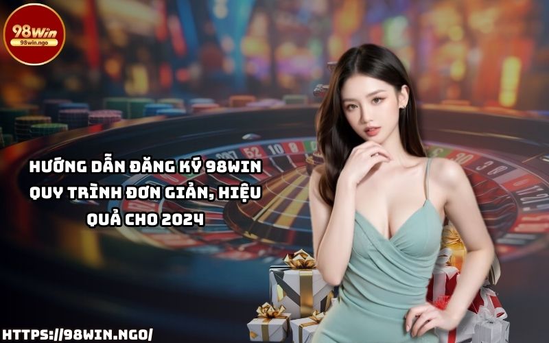 Cách đăng ký 98WIN đơn giản, hiệu quả trong năm 2024 giúp anh em nhanh chóng tạo tài khoản