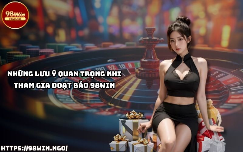 Ghi nhớ những lưu ý quan trọng khi tham gia Đoạt Bảo 98Win, đảm bảo trải nghiệm hoàn hảo và thắng lớn