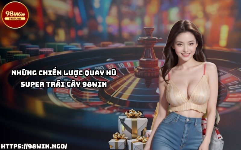 Tìm hiểu ngay chiến lược quay hũ Super Trái Cây 98Win để tăng cơ hội nhận phần thưởng lớn