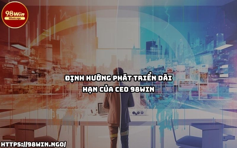 Định hướng dài hạn của CEO 98Win hứa hẹn mang đến những bước tiến vượt bậc cho thương hiệu 98Win