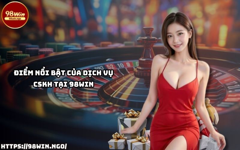 Tìm hiểu lý do dịch vụ CSKH khi Liên Hệ 98WIN luôn được anh em đánh giá cao nhất thị trường