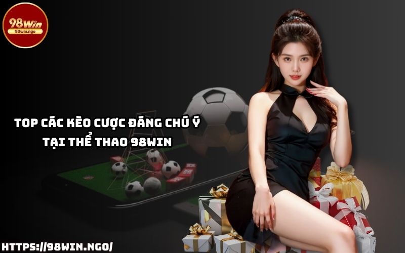 Khám phá những kèo cược hấp dẫn nhất tại Thể Thao 98WIN và nâng tầm trải nghiệm cá cược của bạn